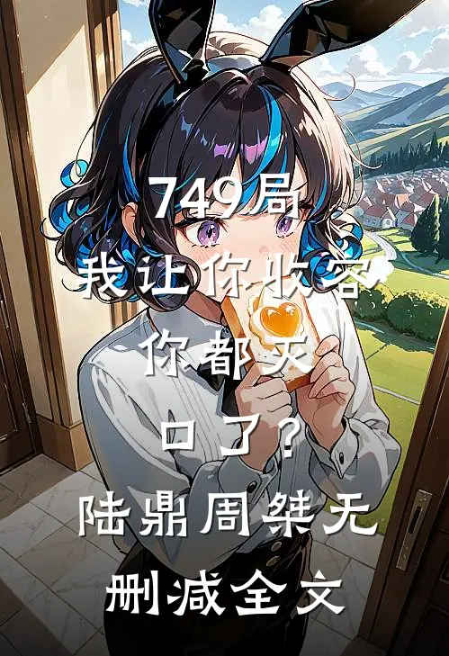 749局：我让你收容，你都灭口了？陆鼎周桀无删减全文