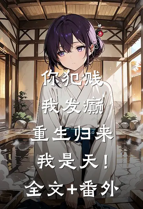 你犯贱，我发癫，重生归来我是天！全文+番外