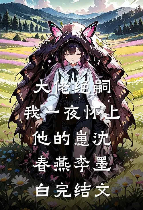 大佬绝嗣，我一夜怀上他的崽沈春燕李墨白完结文