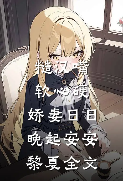 糙汉嘴软心硬，娇妻日日晚起安安黎夏全文