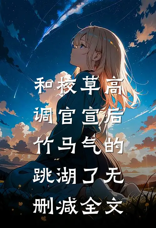 和校草高调官宣后，竹马气的跳湖了无删减全文