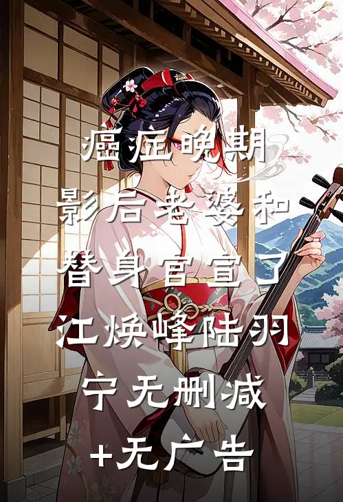 癌症晚期，影后老婆和替身官宣了江焕峰陆羽宁无删减+无广告