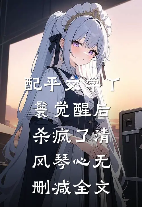 配平文学丫鬟觉醒后杀疯了清风琴心无删减全文