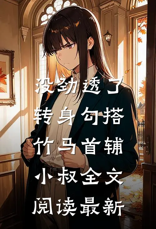 没劲透了，转身勾搭竹马首辅小叔全文阅读最新