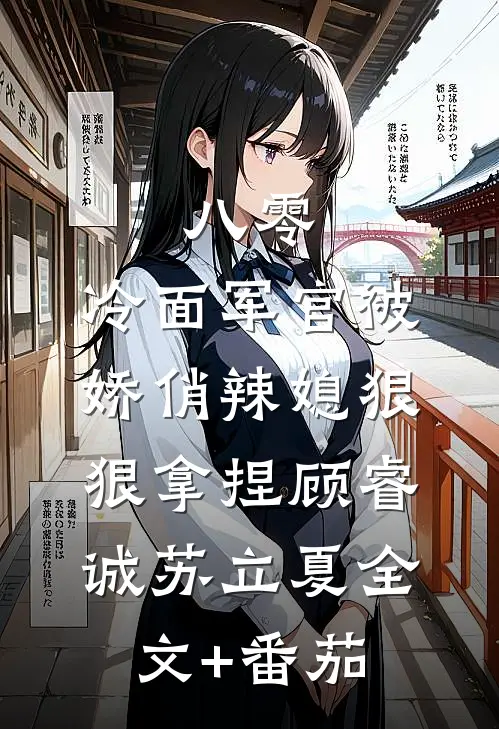 八零：冷面军官被娇俏辣媳狠狠拿捏顾睿诚苏立夏全文+番茄