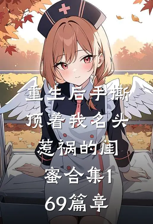 重生后手撕顶着我名头惹祸的闺蜜合集169篇章