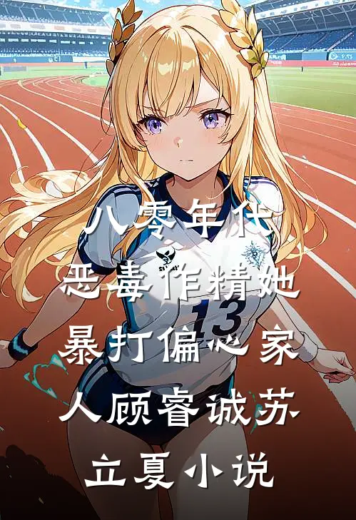 八零年代：恶毒作精她暴打偏心家人顾睿诚苏立夏小说