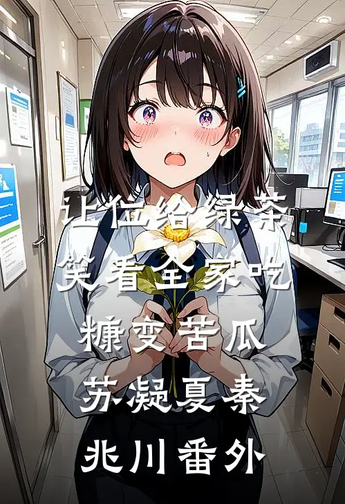 让位给绿茶，笑看全家吃糠变苦瓜苏凝夏秦兆川 番外