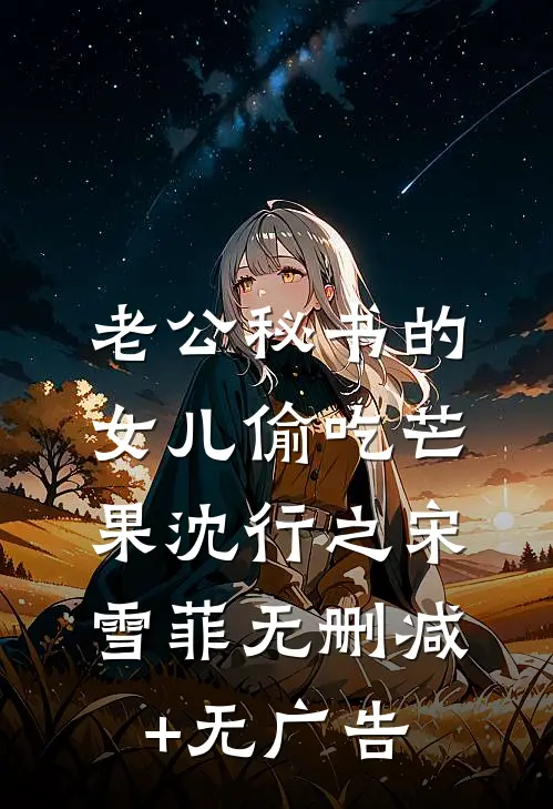 老公秘书的女儿偷吃芒果沈行之宋雪菲无删减+无广告
