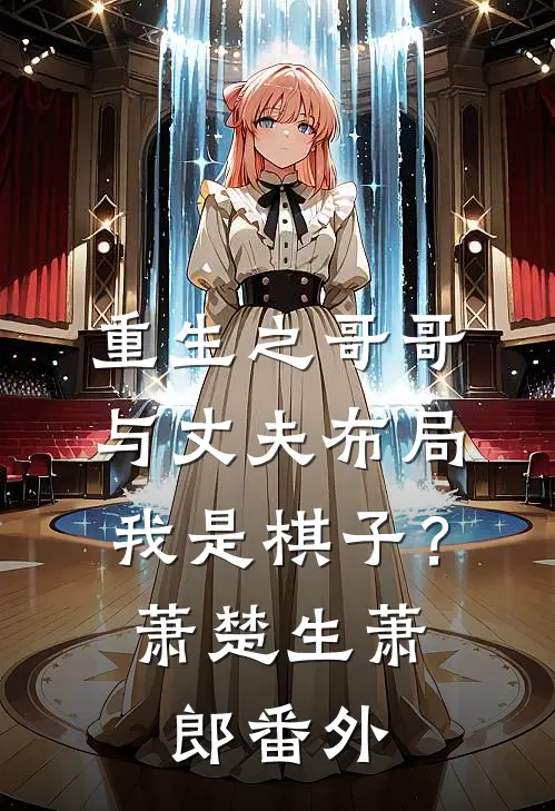 重生之哥哥与丈夫布局我是棋子？萧楚生萧郎 番外