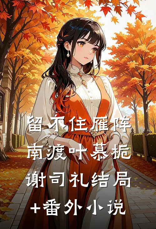 留不住雁阵南渡叶慕栀谢司礼结局+番外小说