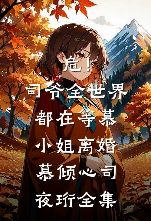 危！司爷，全世界都在等慕小姐离婚慕倾心司夜珩 全集