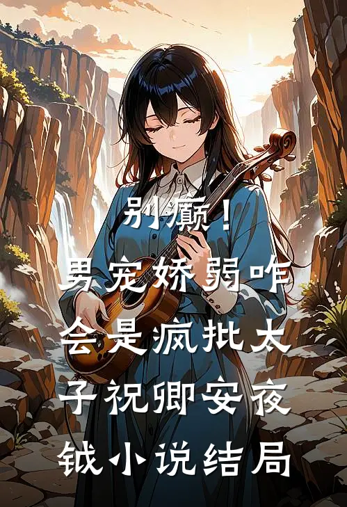 别癫！男宠娇弱，咋会是疯批太子祝卿安夜钺小说结局