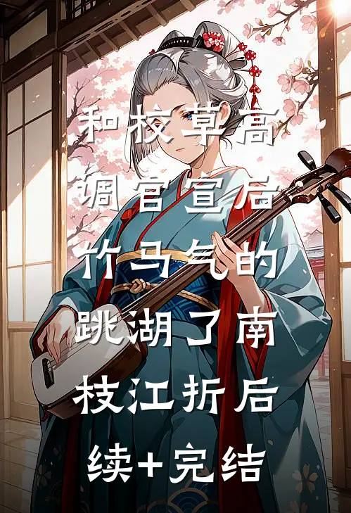 和校草高调官宣后，竹马气的跳湖了南枝江折后续+完结