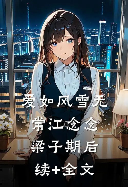爱如风雪无常江念念梁子期后续+全文