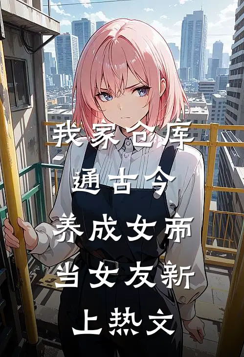 我家仓库通古今：养成女帝当女友新上热文