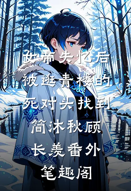 女帝失忆后被逛青楼的死对头找到：简沐秋顾长羡番外笔趣阁