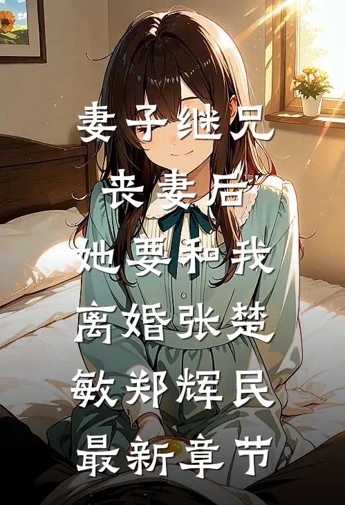 妻子继兄丧妻后，她要和我离婚张楚敏郑辉民最新章节