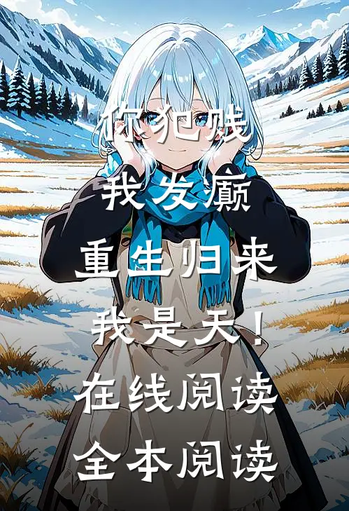 你犯贱，我发癫，重生归来我是天！在线阅读全本阅读