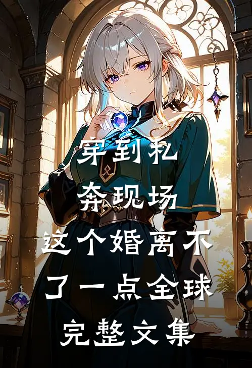 穿到私奔现场，这个婚离不了一点全球完整文集