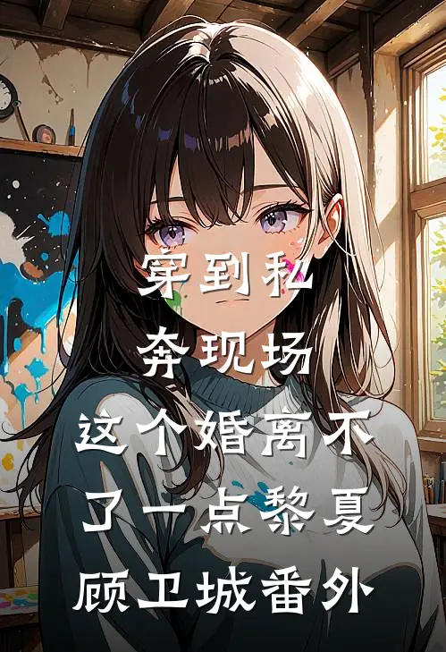 穿到私奔现场，这个婚离不了一点黎夏顾卫城番外