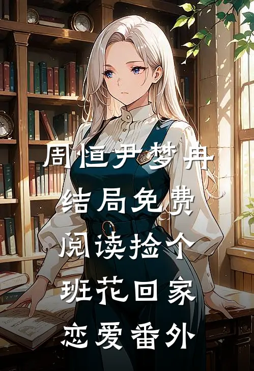 周恒尹梦冉结局免费阅读捡个班花回家恋爱番外