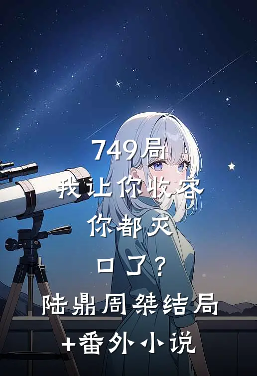 749局：我让你收容，你都灭口了？陆鼎周桀结局+番外小说