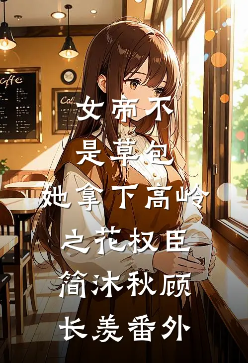 女帝不是草包，她拿下高岭之花权臣简沐秋顾长羡 番外