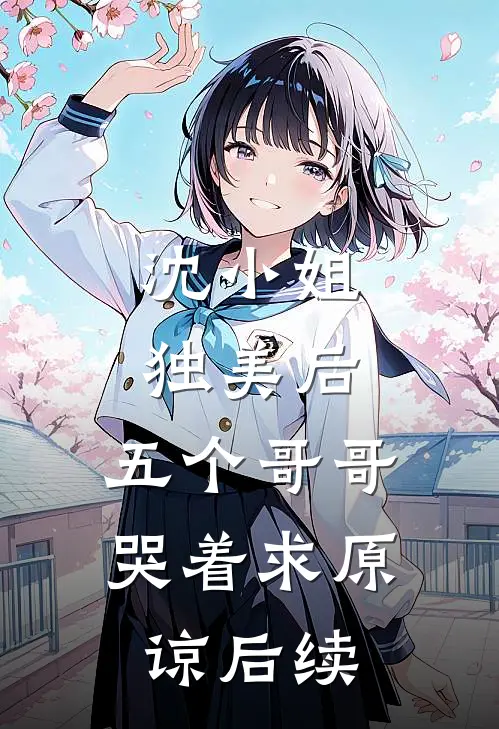 沈小姐独美后，五个哥哥哭着求原谅后续