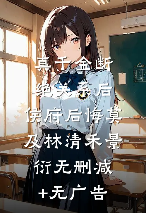 真千金断绝关系后，侯府后悔莫及林清禾景衍无删减+无广告