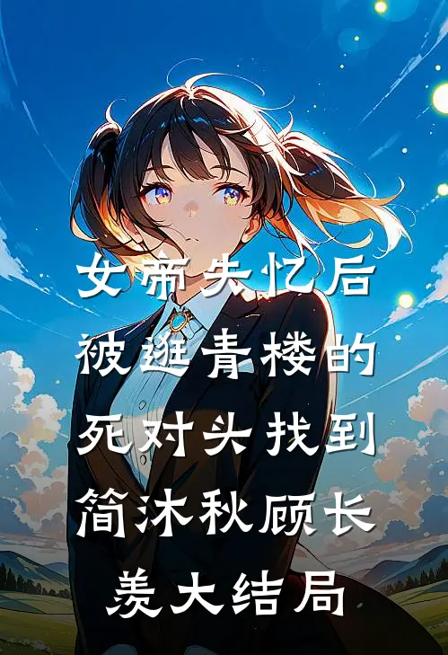 女帝失忆后被逛青楼的死对头找到简沐秋顾长羡大结局