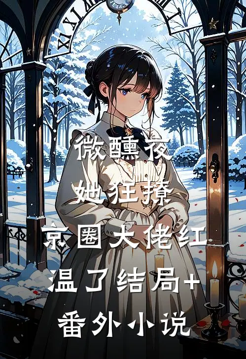 微醺夜，她狂撩，京圈大佬红温了结局+番外小说