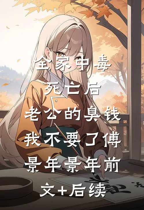全家中毒死亡后，老公的臭钱我不要了傅景年景年前文+后续