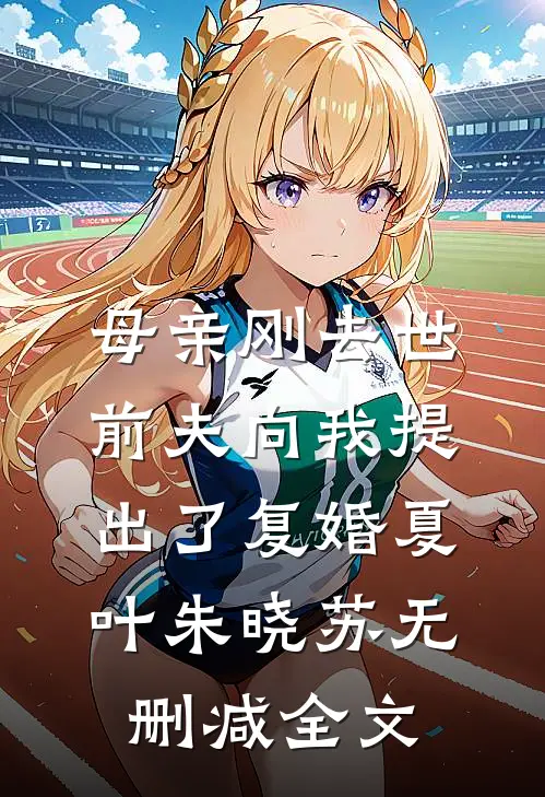 母亲刚去世，前夫向我提出了复婚夏叶朱晓苏无删减全文