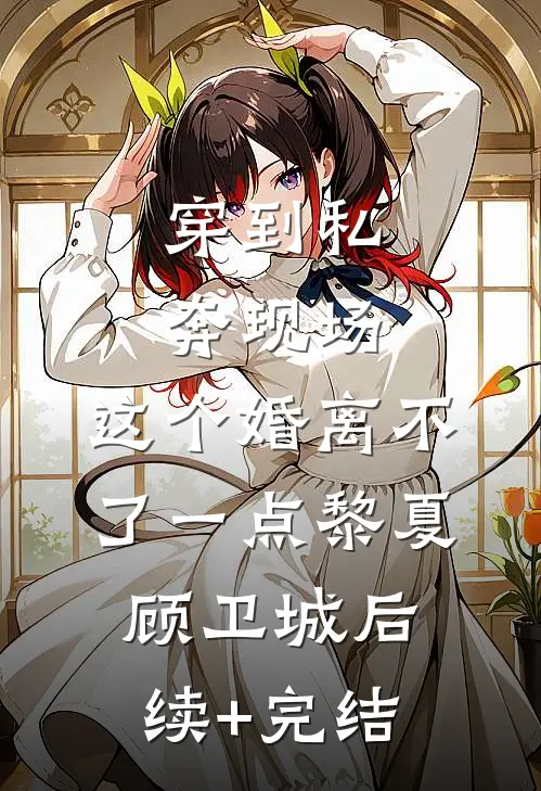 穿到私奔现场，这个婚离不了一点黎夏顾卫城后续+完结