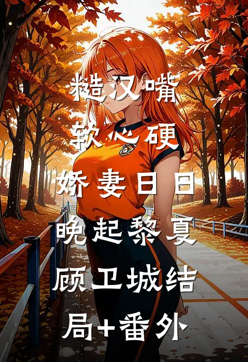 糙汉嘴软心硬，娇妻日日晚起黎夏顾卫城结局+番外
