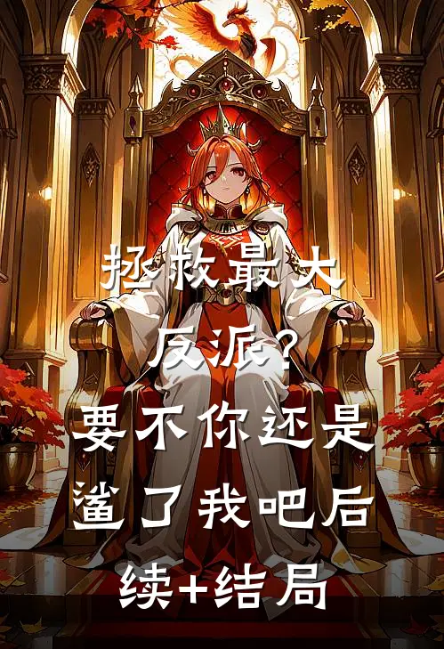 拯救最大反派？要不你还是鲨了我吧后续+结局