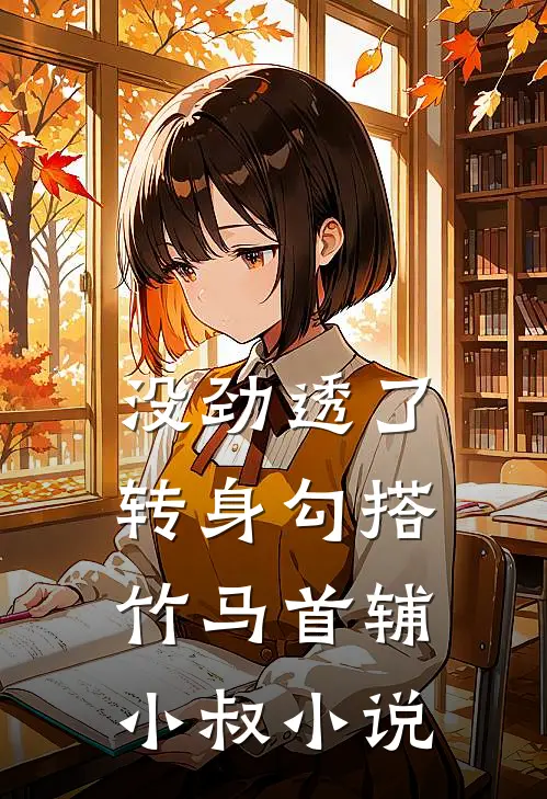没劲透了，转身勾搭竹马首辅小叔小说