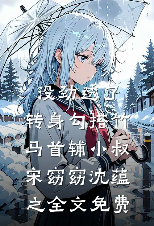 没劲透了，转身勾搭竹马首辅小叔宋窈窈沈蕴之全文免费