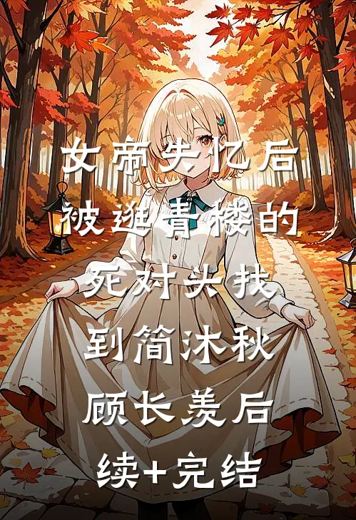 女帝失忆后被逛青楼的死对头找到简沐秋顾长羡后续+完结