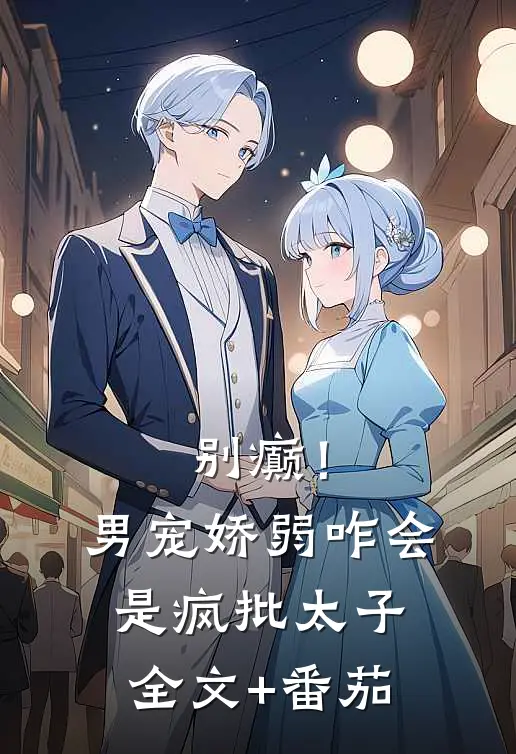 别癫！男宠娇弱，咋会是疯批太子全文+番茄