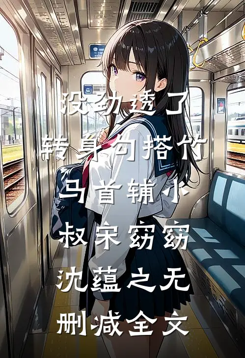 没劲透了，转身勾搭竹马首辅小叔宋窈窈沈蕴之无删减全文