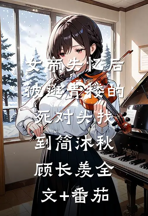 女帝失忆后被逛青楼的死对头找到简沐秋顾长羡全文+番茄