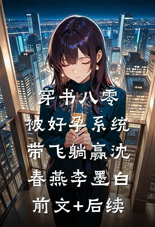 穿书八零：被好孕系统带飞躺赢沈春燕李墨白前文+后续