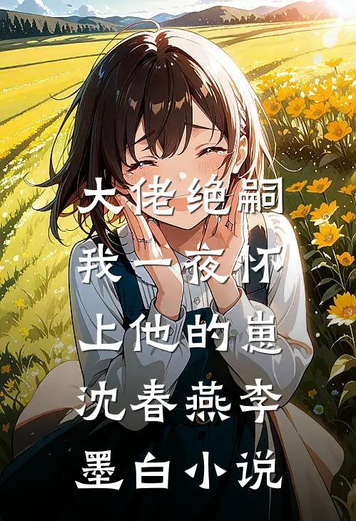 大佬绝嗣，我一夜怀上他的崽沈春燕李墨白小说