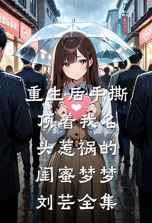 重生后手撕顶着我名头惹祸的闺蜜梦梦刘芸全集