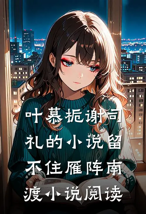 叶慕栀谢司礼的小说留不住雁阵南渡小说阅读