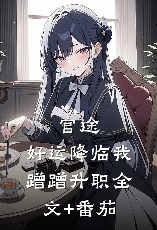 官途：好运降临我蹭蹭升职全文+番茄
