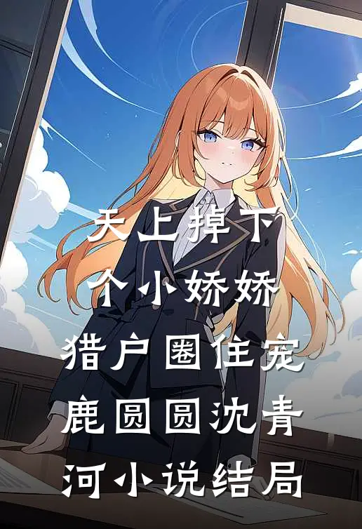 天上掉下个小娇娇，猎户圈住宠鹿圆圆沈青河小说结局