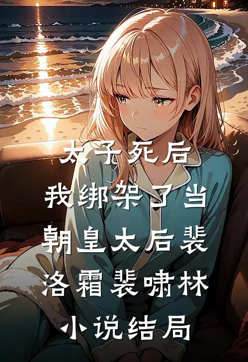 太子死后，我绑架了当朝皇太后裴洛霜裴啸林小说结局